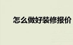 怎么做好装修报价（怎么做装修报价）