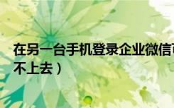 在另一台手机登录企业微信可以吗（换手机后企业微信登录不上去）