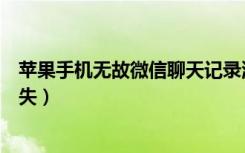 苹果手机无故微信聊天记录消失（苹果微信聊天记录无故消失）