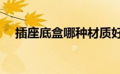 插座底盒哪种材质好（什么材质插座好）