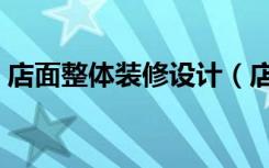 店面整体装修设计（店面装修怎么装修设计）