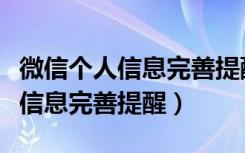 微信个人信息完善提醒弄了会咋样（微信个人信息完善提醒）