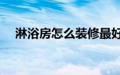 淋浴房怎么装修最好（淋浴房怎么装修）