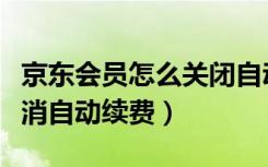 京东会员怎么关闭自动续费（京东会员怎么取消自动续费）