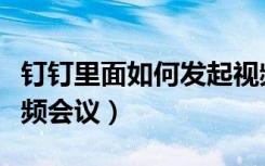 钉钉里面如何发起视频会议（钉钉如何发起视频会议）