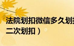 法院划扣微信多久划扣一次（法院微信会不会二次划扣）