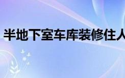 半地下室车库装修住人（半地下室怎么装修）