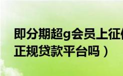 即分期超g会员上征信吗（即分期超g会员是正规贷款平台吗）