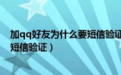 加qq好友为什么要短信验证消息（加qq好友为什么还要发短信验证）