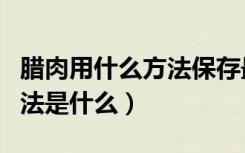 腊肉用什么方法保存最好（保存腊肉的最佳方法是什么）