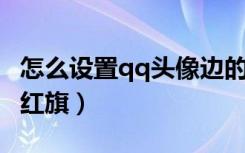 怎么设置qq头像边的气泡（怎么弄QQ头像有红旗）