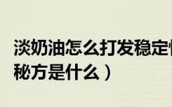 淡奶油怎么打发稳定性好（淡奶油打发稳定小秘方是什么）