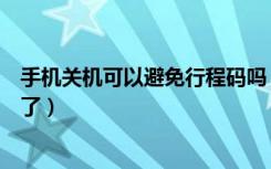 手机关机可以避免行程码吗（行程码手机关机是不是就没有了）