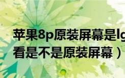 苹果8p原装屏幕是lg还是东芝（苹果8p怎么看是不是原装屏幕）
