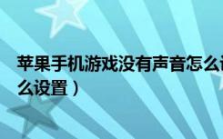 苹果手机游戏没有声音怎么设置（苹果手机游戏没有声音怎么设置）