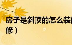 房子是斜顶的怎么装修好看（房子斜顶怎么装修）