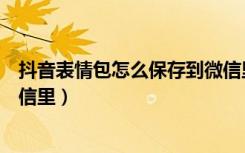 抖音表情包怎么保存到微信里面（抖音表情包怎么保存到微信里）