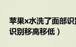 苹果x水洗了面部识别移高移低（苹果x面部识别移高移低）