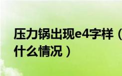 压力锅出现e4字样（电压力锅出现e4字样是什么情况）