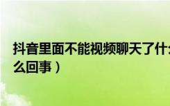 抖音里面不能视频聊天了什么原因（抖音不能视频聊天是怎么回事）