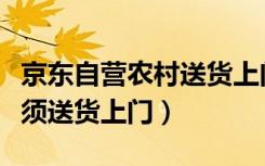 京东自营农村送货上门吗（京东自营是不是必须送货上门）