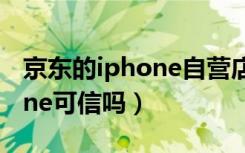 京东的iphone自营店靠谱吗（京东自营iphone可信吗）