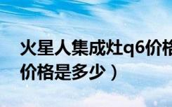 火星人集成灶q6价格一览表（火星人集成灶价格是多少）