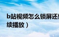 b站视频怎么锁屏还继续播放（b站锁屏后继续播放）