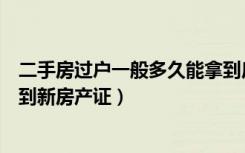 二手房过户一般多久能拿到房产证（二手房过户多久可以拿到新房产证）