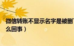 微信转账不显示名字是被删了吗（微信转账不显示名字是怎么回事）