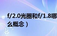 f/2.0光圈和f/1.8哪个比较好（f/1.8光圈什么概念）