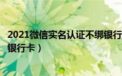 2021微信实名认证不绑银行卡（微信实名认证怎么更改没有银行卡）