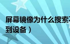 屏幕镜像为什么搜索不到设备（屏幕镜像搜不到设备）