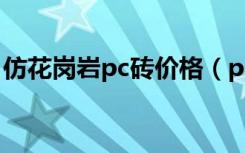 仿花岗岩pc砖价格（pc砖价格多少钱一平方）