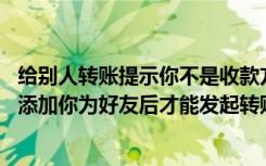 给别人转账提示你不是收款方好友（你不是收款方好友,对方添加你为好友后才能发起转账）