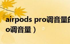 airpods pro调音量的图标变了（airpods pro调音量）