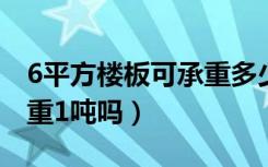 6平方楼板可承重多少吨水（楼板一平方能承重1吨吗）