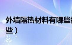 外墙隔热材料有哪些视频（外墙隔热材料有哪些）