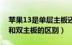 苹果13是单层主板还是双主板（苹果单主板和双主板的区别）