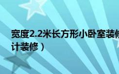 宽度2.2米长方形小卧室装修效果图（长方形的房间怎么设计装修）