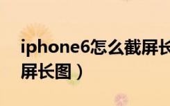 iphone6怎么截屏长图片（iphone6怎么截屏长图）