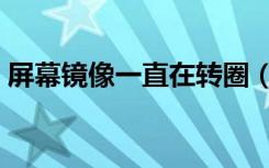 屏幕镜像一直在转圈（屏幕镜像怎么在转圈）