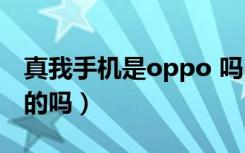 真我手机是oppo 吗（真我手机是oppo旗下的吗）