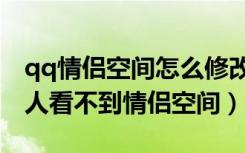 qq情侣空间怎么修改相恋天数（qq怎么让别人看不到情侣空间）