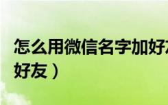 怎么用微信名字加好友（怎么通过微信名字加好友）