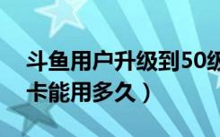 斗鱼用户升级到50级要多少钱（斗鱼办一次卡能用多久）
