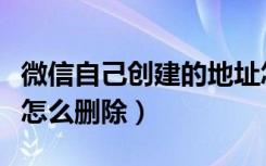 微信自己创建的地址怎么删除（微信新建身份怎么删除）