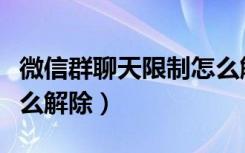 微信群聊天限制怎么解除（微信被限制群聊怎么解除）