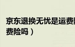 京东退换无忧是运费险吗（京东退换无忧是运费险吗）