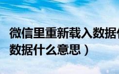 微信里重新载入数据什么意思（微信重新载入数据什么意思）